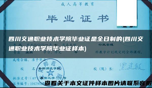 四川交通职业技术学院毕业证是全日制的(四川交通职业技术学院毕业证样本)