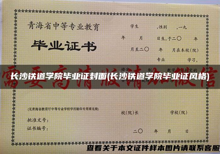 长沙铁道学院毕业证封面(长沙铁道学院毕业证风格)