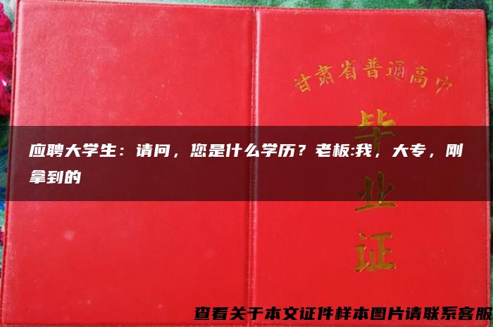 应聘大学生：请问，您是什么学历？老板:我，大专，刚拿到的