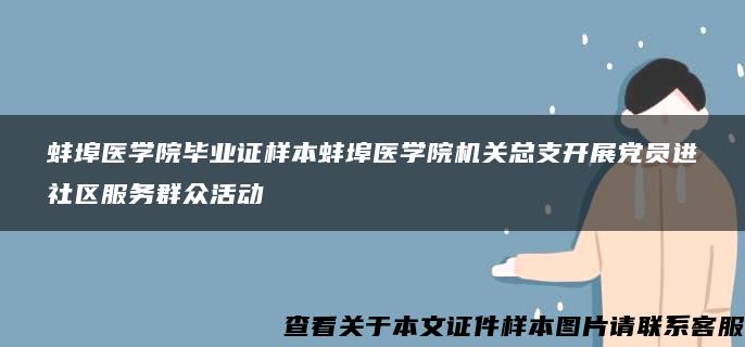 蚌埠医学院毕业证样本蚌埠医学院机关总支开展党员进社区服务群众活动