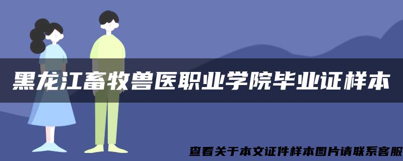 黑龙江畜牧兽医职业学院毕业证样本