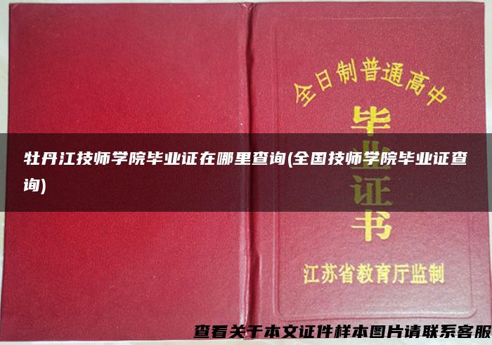 牡丹江技师学院毕业证在哪里查询(全国技师学院毕业证查询)