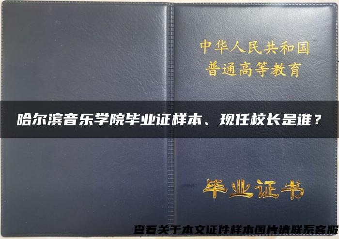 哈尔滨音乐学院毕业证样本、现任校长是谁？