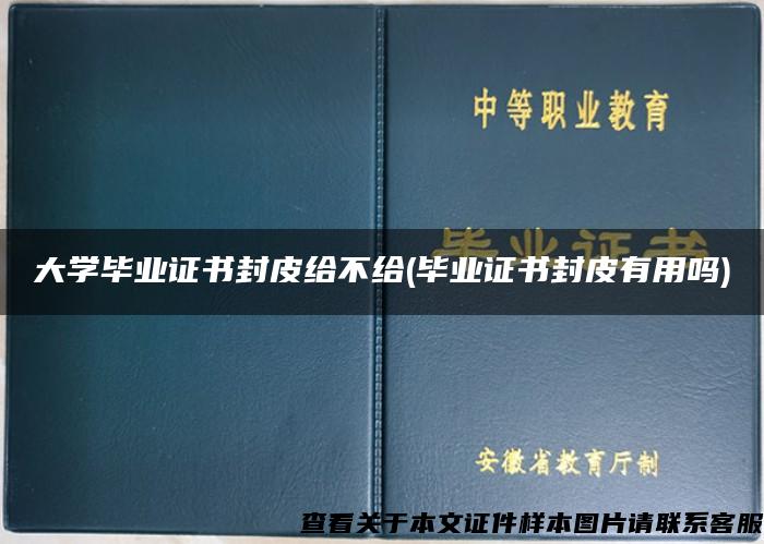 大学毕业证书封皮给不给(毕业证书封皮有用吗)