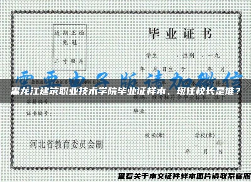 黑龙江建筑职业技术学院毕业证样本、现任校长是谁？