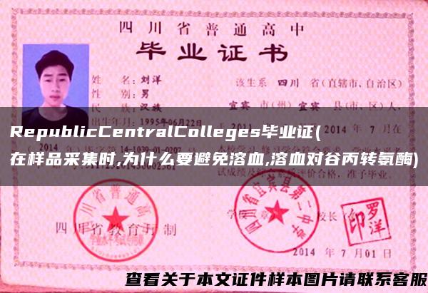 RepublicCentralColleges毕业证(在样品采集时,为什么要避免溶血,溶血对谷丙转氨酶)