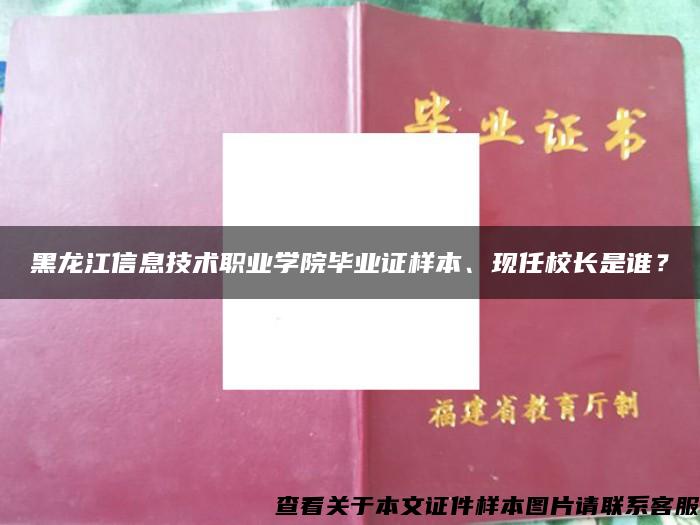 黑龙江信息技术职业学院毕业证样本、现任校长是谁？