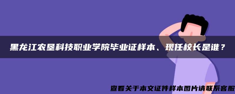 黑龙江农垦科技职业学院毕业证样本、现任校长是谁？