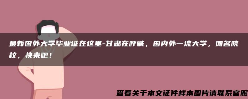 最新国外大学毕业证在这里-甘肃在呼喊，国内外一流大学，闻名院校，快来吧！