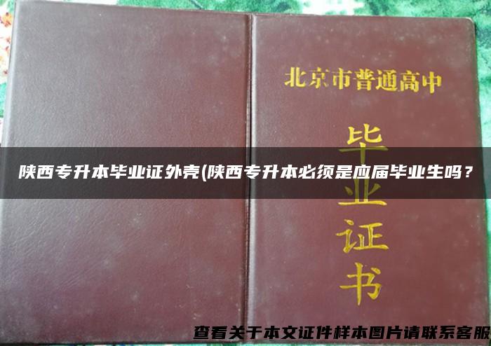 陕西专升本毕业证外壳(陕西专升本必须是应届毕业生吗？