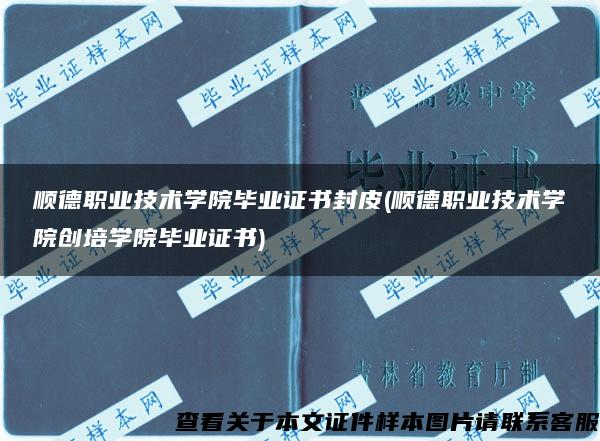 顺德职业技术学院毕业证书封皮(顺德职业技术学院创培学院毕业证书)