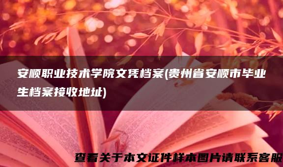 安顺职业技术学院文凭档案(贵州省安顺市毕业生档案接收地址)