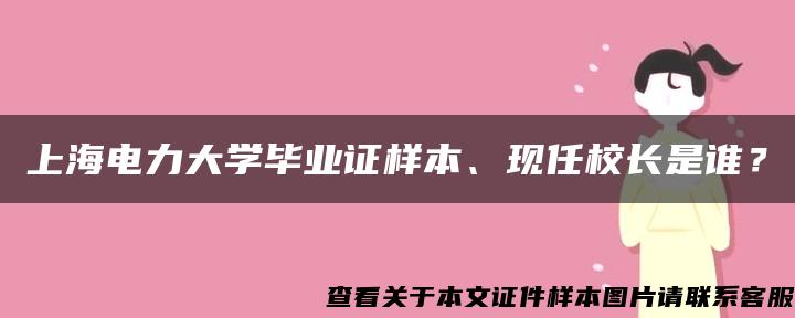 上海电力大学毕业证样本、现任校长是谁？