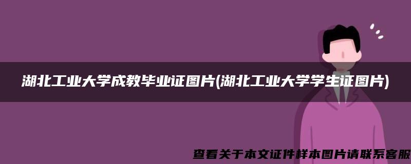 湖北工业大学成教毕业证图片(湖北工业大学学生证图片)