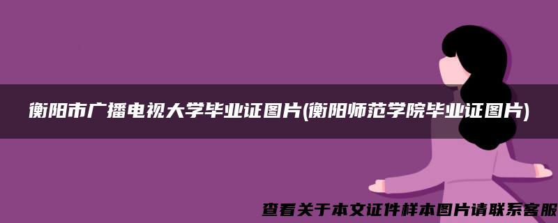 衡阳市广播电视大学毕业证图片(衡阳师范学院毕业证图片)