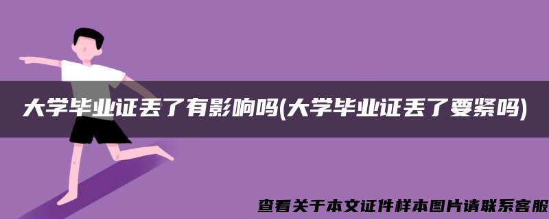 大学毕业证丢了有影响吗(大学毕业证丢了要紧吗)