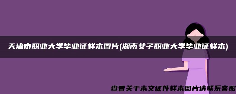 天津市职业大学毕业证样本图片(湖南女子职业大学毕业证样本)