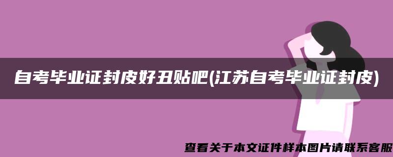 自考毕业证封皮好丑贴吧(江苏自考毕业证封皮)