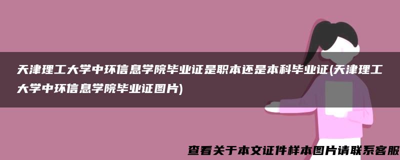 天津理工大学中环信息学院毕业证是职本还是本科毕业证(天津理工大学中环信息学院毕业证图片)