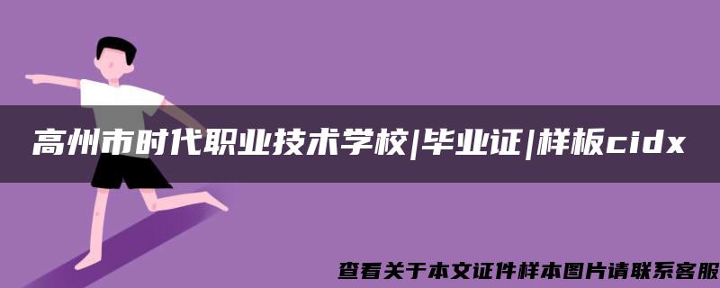 高州市时代职业技术学校|毕业证|样板cidx