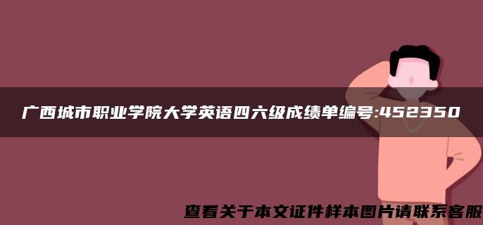 广西城市职业学院大学英语四六级成绩单编号:452350