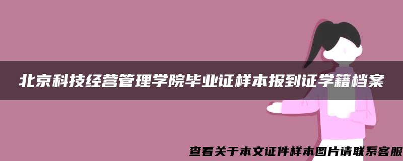 北京科技经营管理学院毕业证样本报到证学籍档案