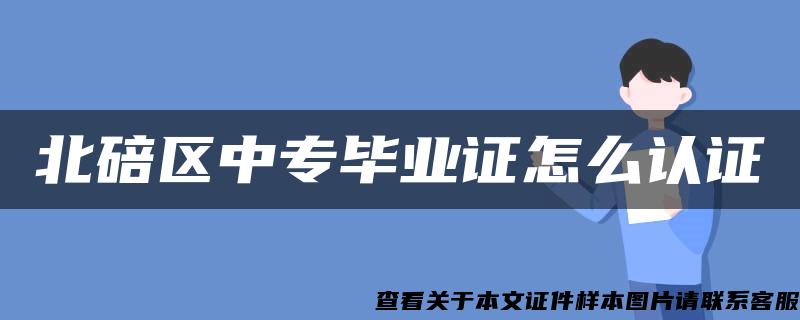 北碚区中专毕业证怎么认证