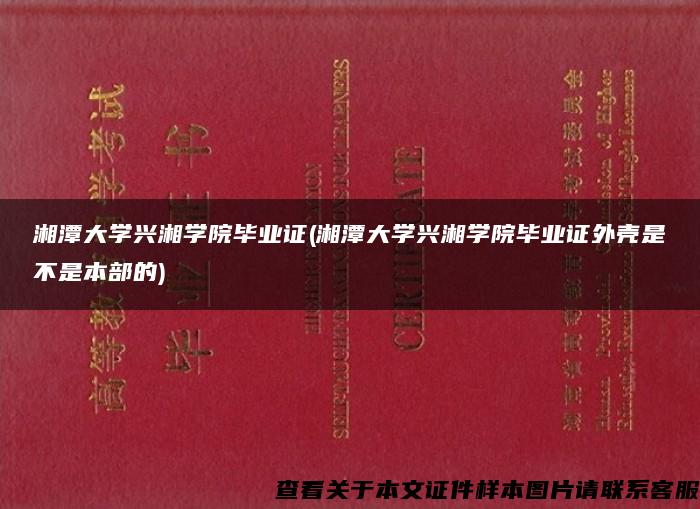 湘潭大学兴湘学院毕业证(湘潭大学兴湘学院毕业证外壳是不是本部的)