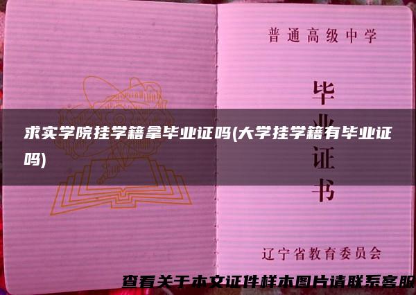 求实学院挂学籍拿毕业证吗(大学挂学籍有毕业证吗)