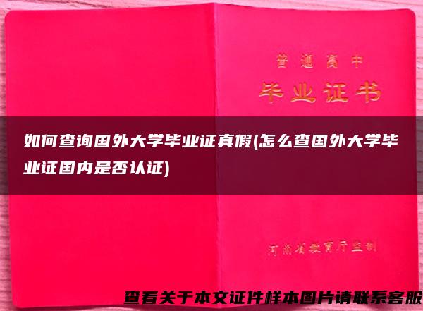 如何查询国外大学毕业证真假(怎么查国外大学毕业证国内是否认证)