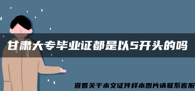 甘肃大专毕业证都是以5开头的吗