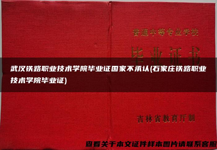 武汉铁路职业技术学院毕业证国家不承认(石家庄铁路职业技术学院毕业证)