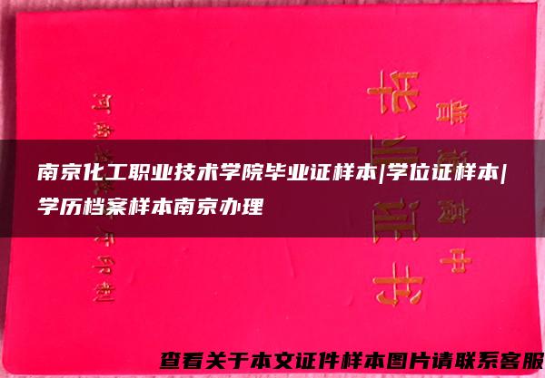 南京化工职业技术学院毕业证样本|学位证样本|学历档案样本南京办理