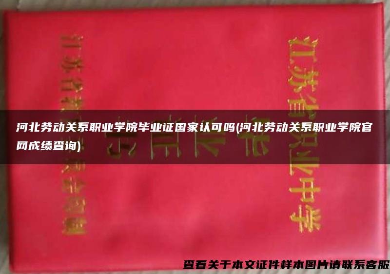 河北劳动关系职业学院毕业证国家认可吗(河北劳动关系职业学院官网成绩查询)