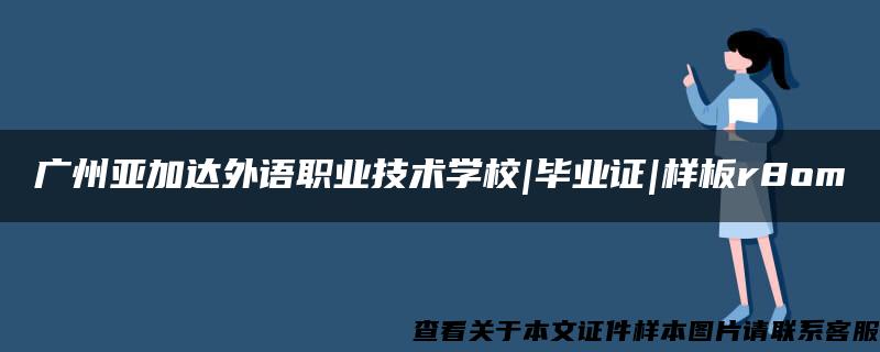 广州亚加达外语职业技术学校|毕业证|样板r8om