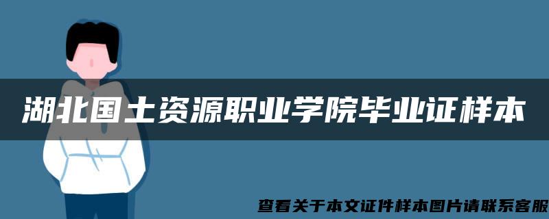 湖北国土资源职业学院毕业证样本