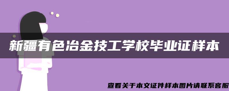 新疆有色冶金技工学校毕业证样本