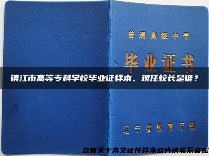 镇江市高等专科学校毕业证样本、现任校长是谁？