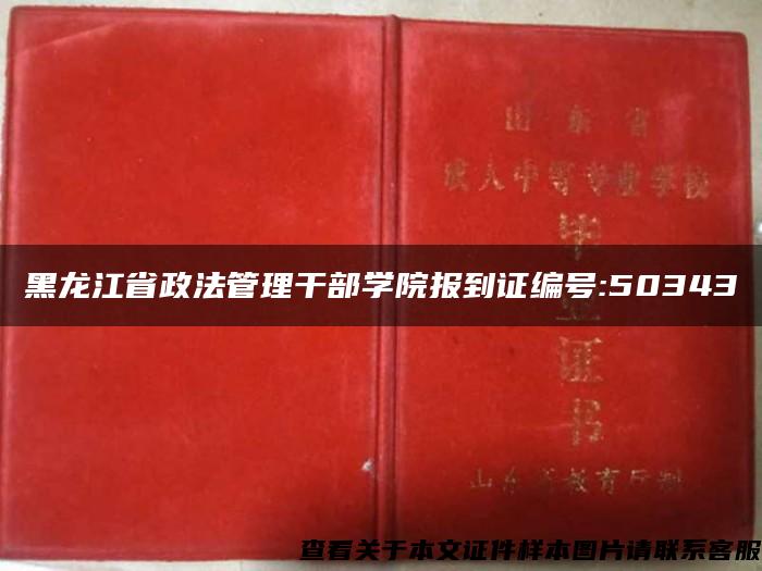 黑龙江省政法管理干部学院报到证编号:50343