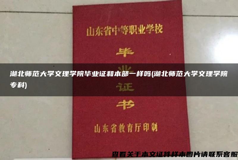 湖北师范大学文理学院毕业证和本部一样吗(湖北师范大学文理学院专科)