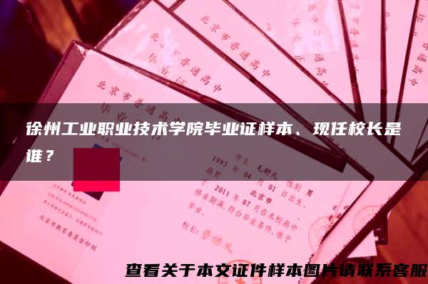 徐州工业职业技术学院毕业证样本、现任校长是谁？