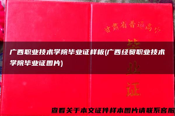 广西职业技术学院毕业证样板(广西经贸职业技术学院毕业证图片)