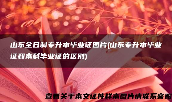 山东全日制专升本毕业证图片(山东专升本毕业证和本科毕业证的区别)