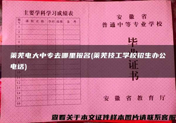 莱芜电大中专去哪里报名(莱芜技工学校招生办公电话)