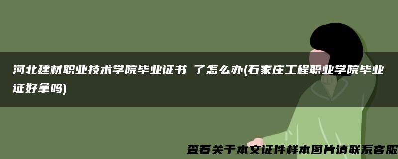 河北建材职业技术学院毕业证书丟了怎么办(石家庄工程职业学院毕业证好拿吗)