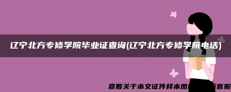 辽宁北方专修学院毕业证查询(辽宁北方专修学院电话)