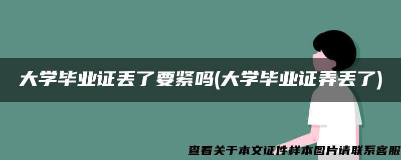 大学毕业证丢了要紧吗(大学毕业证弄丢了)