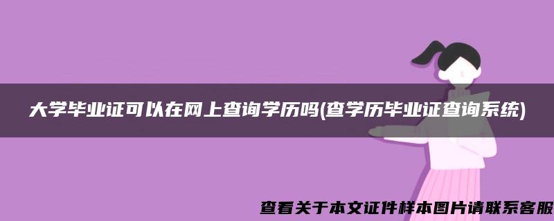 大学毕业证可以在网上查询学历吗(查学历毕业证查询系统)