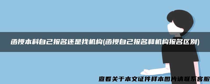 函授本科自己报名还是找机构(函授自己报名和机构报名区别)