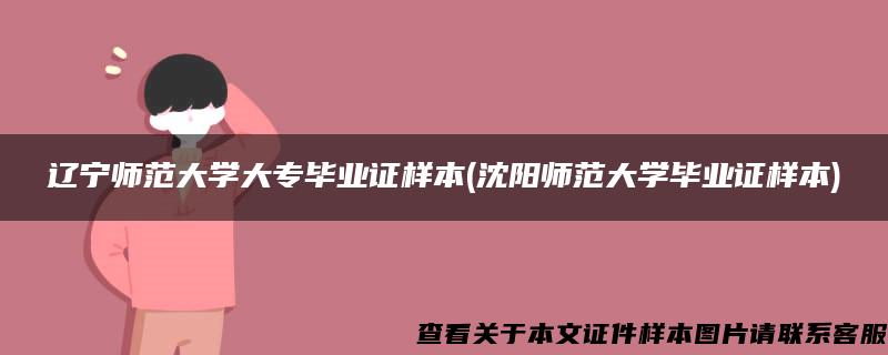 辽宁师范大学大专毕业证样本(沈阳师范大学毕业证样本)